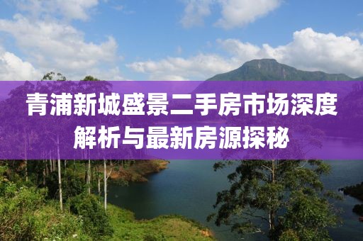 青浦新城盛景二手房市場(chǎng)深度解析與最新房源探秘