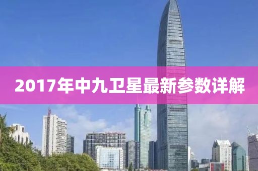 2017年中九衛(wèi)星最新參數(shù)詳解