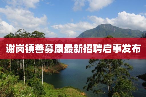 謝崗鎮(zhèn)善募康最新招聘啟事發(fā)布