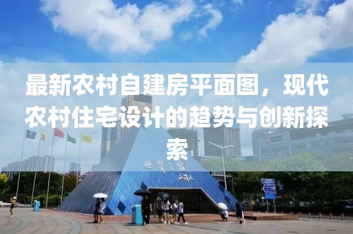 最新農(nóng)村自建房平面圖，現(xiàn)代農(nóng)村住宅設計的趨勢與創(chuàng)新探索