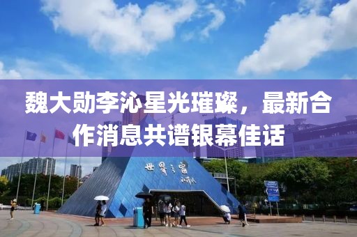 魏大勛李沁星光璀璨，最新合作消息共譜銀幕佳話