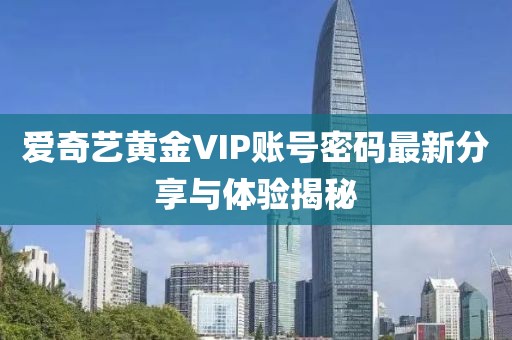 愛奇藝黃金VIP賬號密碼最新分享與體驗揭秘