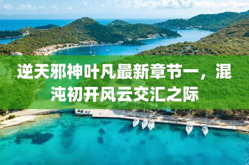 逆天邪神葉凡最新章節(jié)一，混沌初開風云交匯之際