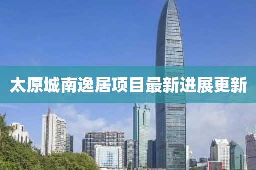 太原城南逸居項(xiàng)目最新進(jìn)展更新