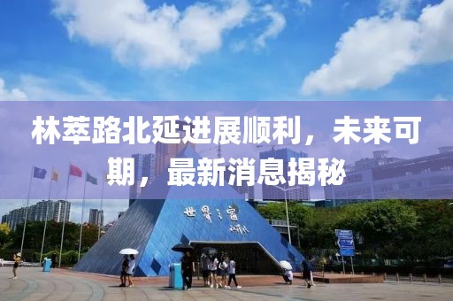 林萃路北延進展順利，未來可期，最新消息揭秘