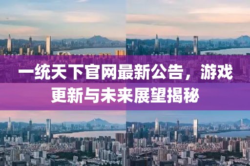 一統(tǒng)天下官網(wǎng)最新公告，游戲更新與未來展望揭秘