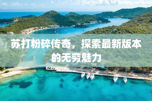 蘇打粉碎傳奇，探索最新版本的無(wú)窮魅力