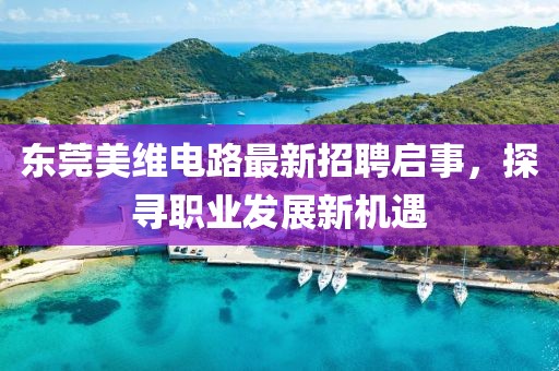 東莞美維電路最新招聘啟事，探尋職業(yè)發(fā)展新機(jī)遇
