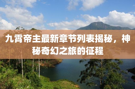 九霄帝主最新章節(jié)列表揭秘，神秘奇幻之旅的征程