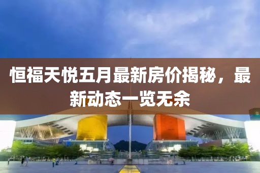 恒福天悅五月最新房價揭秘，最新動態(tài)一覽無余
