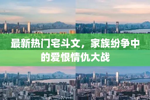 最新熱門宅斗文，家族紛爭中的愛恨情仇大戰(zhàn)