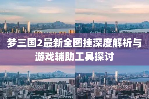 夢(mèng)三國(guó)2最新全圖掛深度解析與游戲輔助工具探討