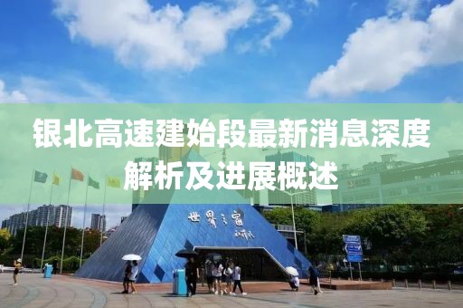 銀北高速建始段最新消息深度解析及進展概述