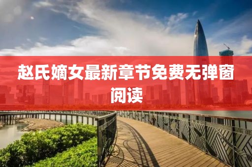趙氏嫡女最新章節(jié)免費無彈窗閱讀