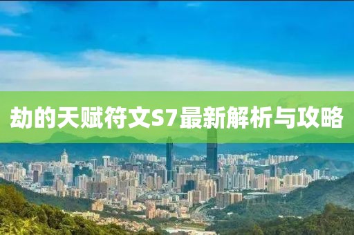 劫的天賦符文S7最新解析與攻略