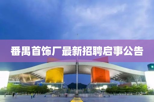 番禺首飾廠最新招聘啟事公告