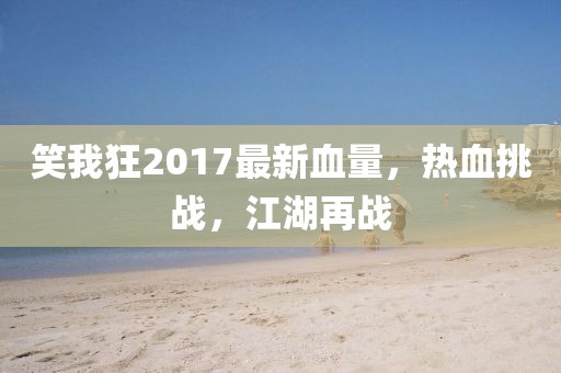 笑我狂2017最新血量，熱血挑戰(zhàn)，江湖再戰(zhàn)
