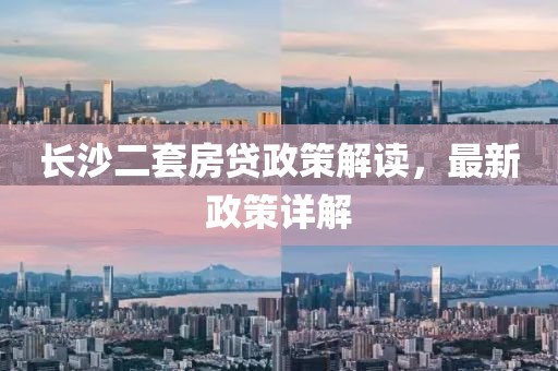 長(zhǎng)沙二套房貸政策解讀，最新政策詳解