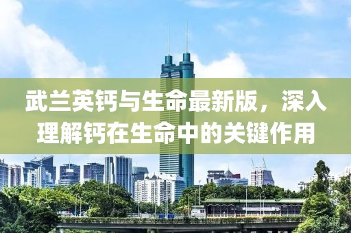 武蘭英鈣與生命最新版，深入理解鈣在生命中的關(guān)鍵作用