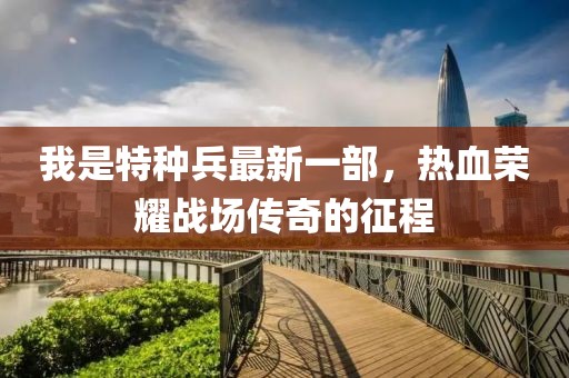 我是特種兵最新一部，熱血榮耀戰(zhàn)場(chǎng)傳奇的征程