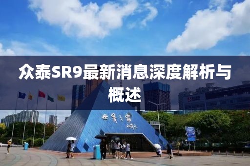 眾泰SR9最新消息深度解析與概述