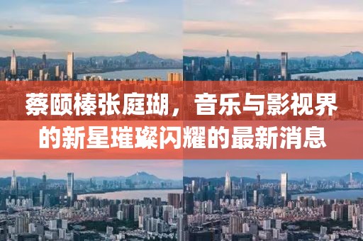 蔡頤榛張庭瑚，音樂與影視界的新星璀璨閃耀的最新消息