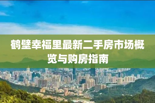 鶴壁幸福里最新二手房市場(chǎng)概覽與購(gòu)房指南