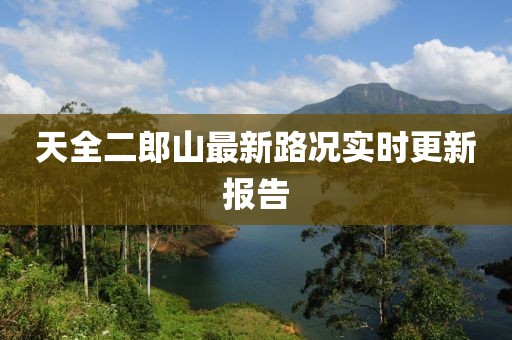 天全二郎山最新路況實(shí)時更新報告