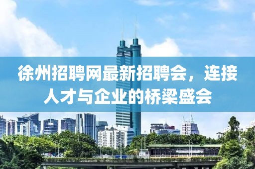 徐州招聘網最新招聘會，連接人才與企業(yè)的橋梁盛會
