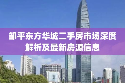 鄒平東方華城二手房市場(chǎng)深度解析及最新房源信息