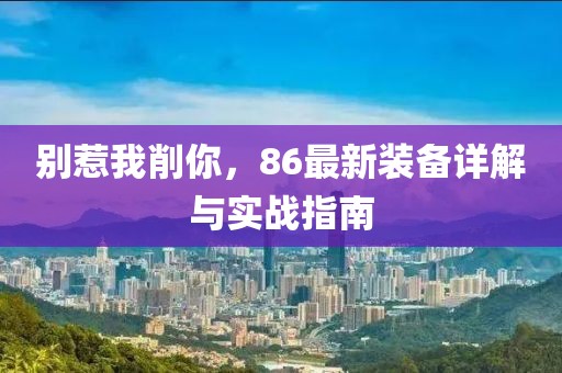 別惹我削你，86最新裝備詳解與實(shí)戰(zhàn)指南