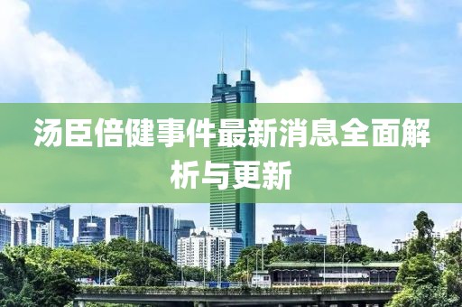 湯臣倍健事件最新消息全面解析與更新
