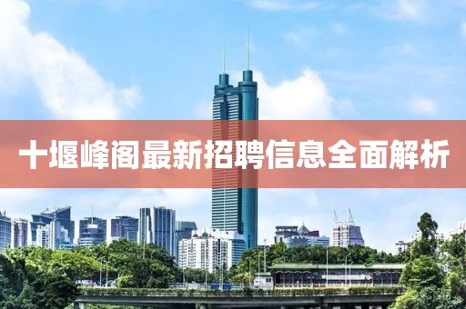 十堰峰閣最新招聘信息全面解析