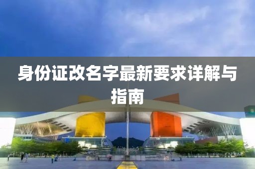 身份證改名字最新要求詳解與指南
