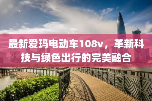最新愛瑪電動車108v，革新科技與綠色出行的完美融合
