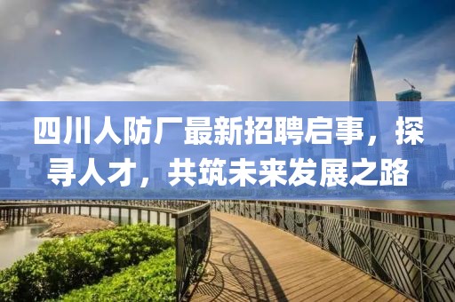 四川人防廠最新招聘啟事，探尋人才，共筑未來發(fā)展之路