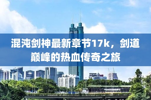 混沌劍神最新章節(jié)17k，劍道巔峰的熱血傳奇之旅