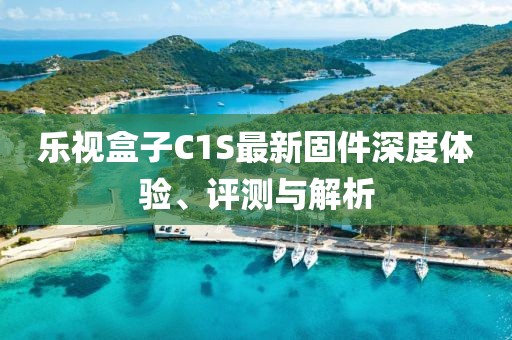 樂視盒子C1S最新固件深度體驗、評測與解析