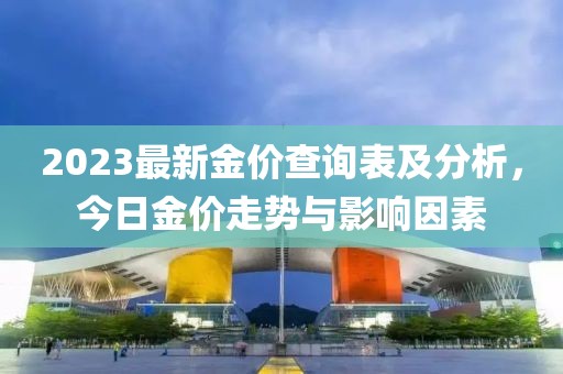 2023最新金價(jià)查詢表及分析，今日金價(jià)走勢(shì)與影響因素