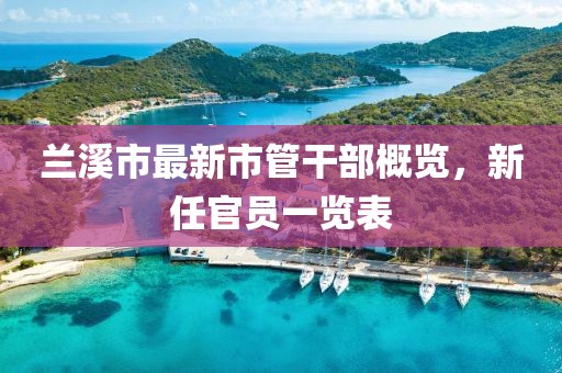 蘭溪市最新市管干部概覽，新任官員一覽表