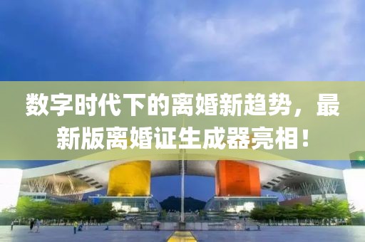 數(shù)字時代下的離婚新趨勢，最新版離婚證生成器亮相！