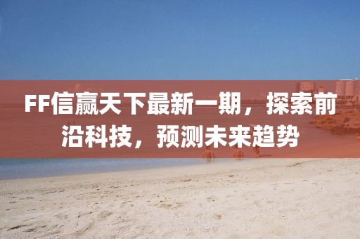 FF信贏天下最新一期，探索前沿科技，預(yù)測未來趨勢