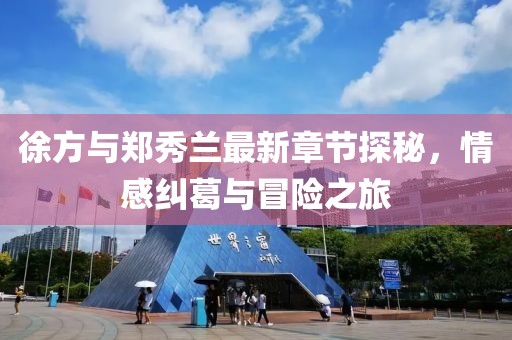 徐方與鄭秀蘭最新章節(jié)探秘，情感糾葛與冒險(xiǎn)之旅