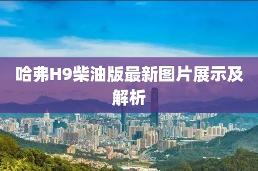 哈弗H9柴油版最新圖片展示及解析