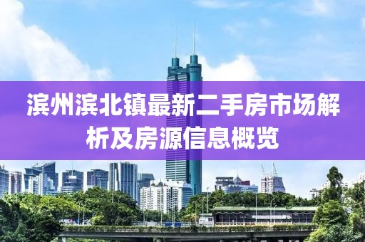 濱州濱北鎮(zhèn)最新二手房市場解析及房源信息概覽