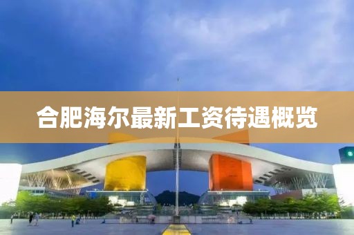 合肥海爾最新工資待遇概覽