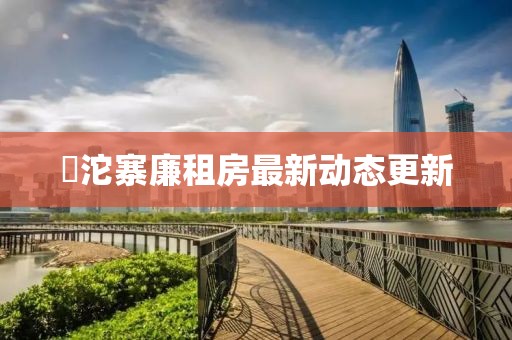 泘沱寨廉租房最新動態(tài)更新