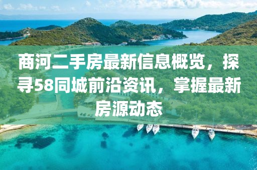 商河二手房最新信息概覽，探尋58同城前沿資訊，掌握最新房源動(dòng)態(tài)