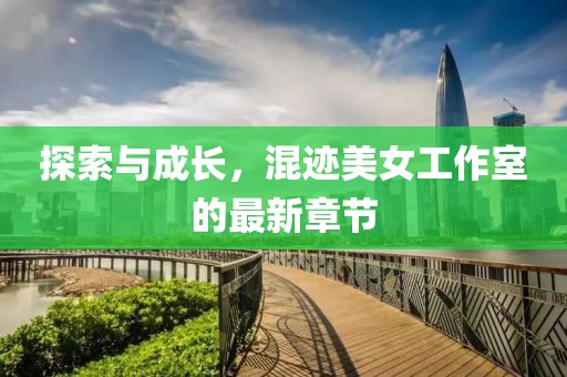 探索與成長，混跡美女工作室的最新章節(jié)