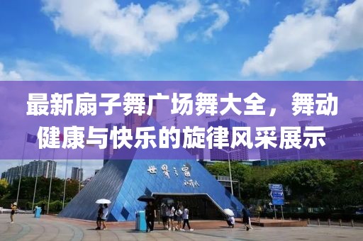 最新扇子舞廣場舞大全，舞動健康與快樂的旋律風采展示